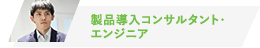 製品導入コンサルタント・エンジニア